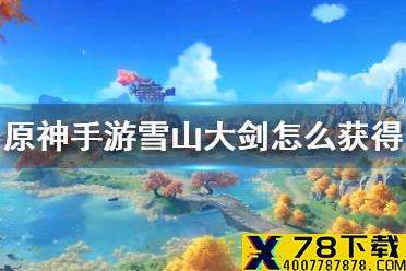《原神手游》雪山大剑怎么获得 雪山大剑任务攻略