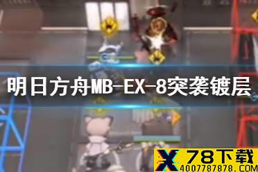《明日方舟》MB-EX-8突袭怎么打 孤岛风云MBEX8银羊突袭镀层打法