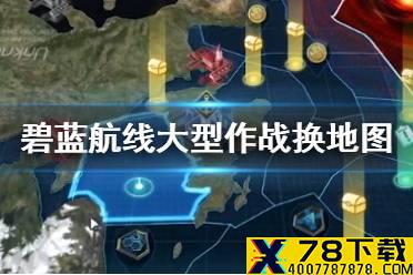 《碧蓝航线》大型作战怎么换地图 大型作战无法传送解决办法