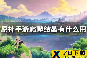 《原神手游》霜噬结晶有什么用 霜噬结晶获得方法作用介绍