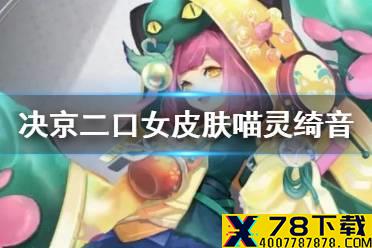 《决战平安京》二口女皮肤喵灵绮音 周年庆典二口女典藏皮肤特效展示