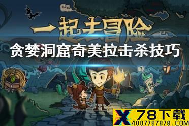 《贪婪洞窟》奇美拉打法 奇美拉击杀技巧