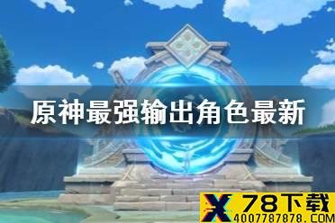 《原神手游》最强输出角色最新 12月最强输出角色是谁