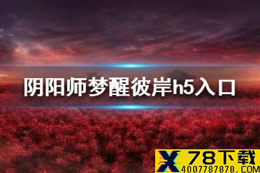 《阴阳师》梦醒彼岸h5游戏入口在哪 梦醒彼岸h5入口介绍