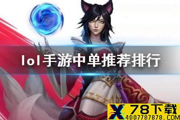 《英雄联盟手游》中单排行新版本 lol手游中单推荐评分变化12.25版