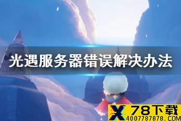 《光遇》服务器错误怎么办 服务器错误问题解决办法