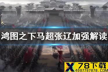 《鸿图之下》马超张辽加强解读 12月30日张辽马超加强了什么