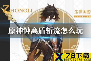 《原神手游》钟离盾斩流怎么玩 1.3钟离加强后玩法推荐