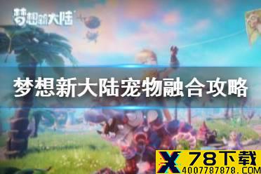 《梦想新大陆》宠物融合怎么玩 宠物融合攻略