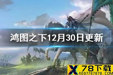 《鸿图之下》12月30日更新内容一览 马超张辽加强S2新地格建筑