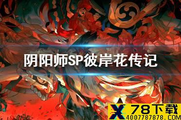 《阴阳师》SP彼岸花传记一览 彼岸之花新式神夜溟彼岸花背景故事