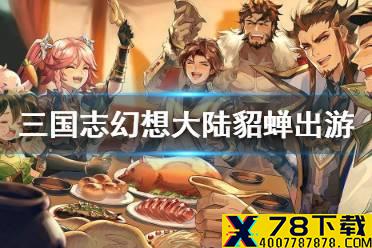 《三国志幻想大陆》貂蝉出游攻略 貂蝉出游最优结局