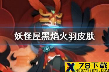 《阴阳师妖怪屋》黑焰火羽皮肤一览 凤凰火黑焰火羽皮肤怎么样