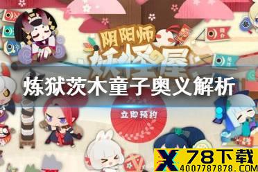 《阴阳师妖怪屋》炼狱茨木童子奥义解析 炼狱茨木童子奥义怎么样