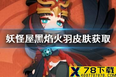《阴阳师妖怪屋》黑焰火羽皮肤怎么获得 黑焰火羽皮肤获取方法