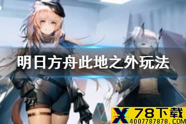 《明日方舟》此地之外活动介绍 全新故事此地之外玩法一览