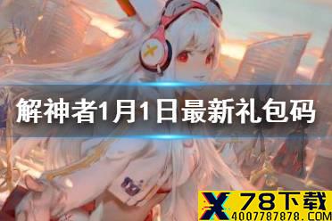 《解神者》1月1日最新礼包码 1月1日可用礼包码一览
