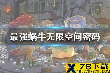 《最强蜗牛》无限空间密码一览 无限空间密码是多少