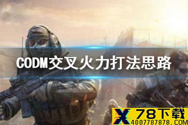 《使命召唤手游》交叉火力怎么打 交叉火力打法思路推荐