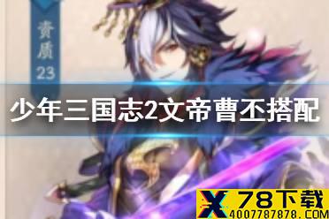 《少年三国志2》文帝曹丕怎么搭配 紫金4武将文帝曹丕阵容推荐