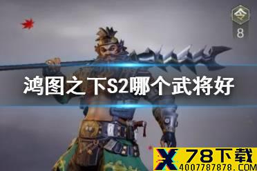 《鸿图之下》S2赛季武将哪个好 S2赛季武将强度推荐