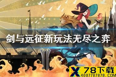 《剑与远征》新玩法无尽之弈怎么玩 新玩法无尽之弈介绍