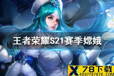 《王者荣耀》S21赛季嫦娥怎么玩 S21赛季嫦娥玩法