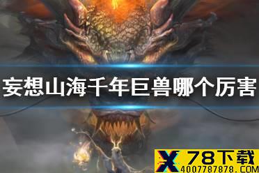 《妄想山海》千年巨兽哪个厉害 千年异兽排行
