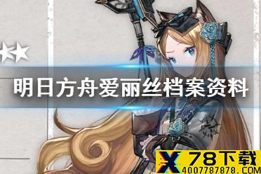 《明日方舟》爱丽丝干员档案 此地之外新术师爱丽丝满信赖档案资料