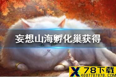 《妄想山海》孵化巢怎么获得 孵化巢获得途径一览