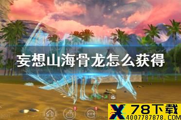 《妄想山海》骨龙怎么获得 骨龙刷新地点介绍