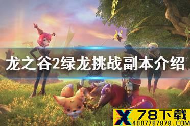 《龙之谷2》绿龙挑战副本介绍 绿龙挑战副本难吗