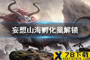 《妄想山海》孵化巢怎么解锁 孵化巢解锁条件一览
