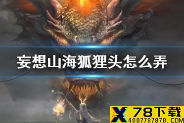 《妄想山海》狐狸头怎么弄 狐狸头盔获得方法介绍