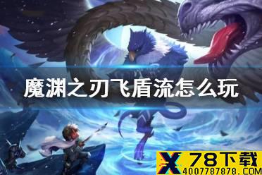 《魔渊之刃》飞盾流怎么玩 飞饼玩法攻略
