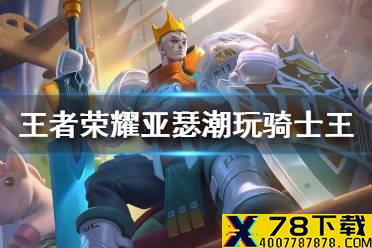 《王者荣耀》亚瑟战令皮肤特效怎么样 潮玩骑士王皮肤特效一览