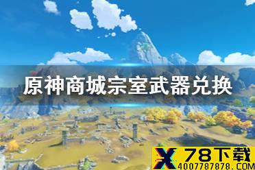 《原神手游》商城宗室武器值得换吗 商城宗室武器兑换分析