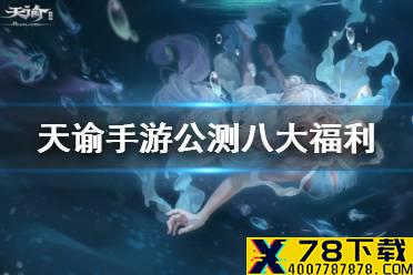 《天谕手游》公测福利有哪些 公测八大福利一览