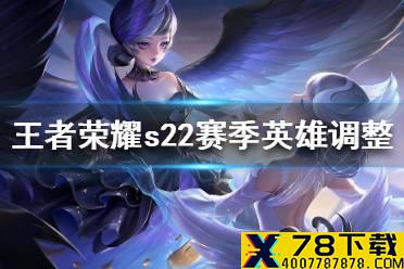 《王者荣耀》s22赛季英雄调整一览 s22赛季英雄调整了哪些内容