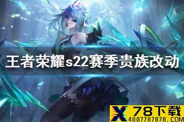 《王者荣耀》s22赛季贵族改动一览 s22赛季贵族新增哪些福利