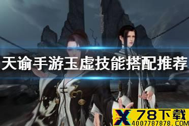 《天谕手游》玉虚技能怎么搭配 玉虚技能搭配推荐