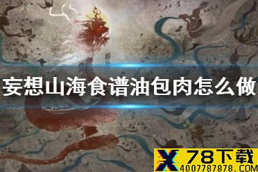 《妄想山海》食谱油包肉怎么做 油包肉食谱介绍