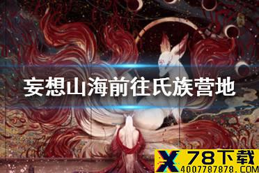 《妄想山海》怎么前往氏族营地 氏族营地前往流程一览