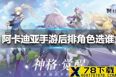 《阿卡迪亚手游》后排角色选谁好 后排角色选择推荐