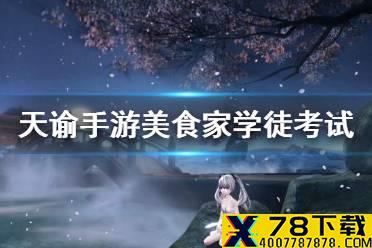 《天谕手游》美食家学徒考试 生活职业学徒考验攻略大全