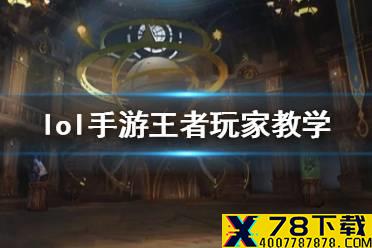 《英雄联盟手游》王者荣耀玩家怎么过渡 lol手游王者玩家入门教学