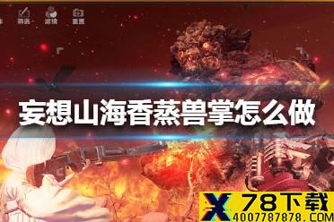 《妄想山海》香蒸兽掌怎么做 香蒸兽掌食谱攻略
