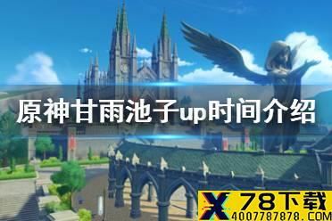 《原神手游》甘雨池子什么时候up 甘雨池子up时间介绍