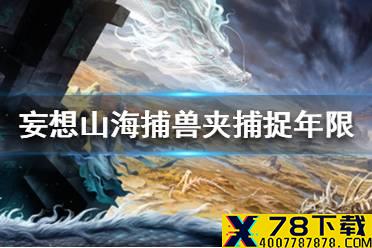 《妄想山海》捕兽夹可以抓百年吗 捕兽夹捕捉年限介绍