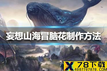 《妄想山海》冒脑花怎么做 冒脑花制作方法